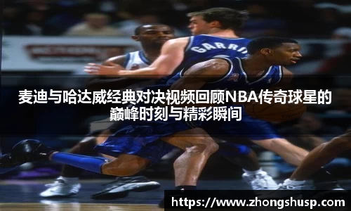 麦迪与哈达威经典对决视频回顾NBA传奇球星的巅峰时刻与精彩瞬间
